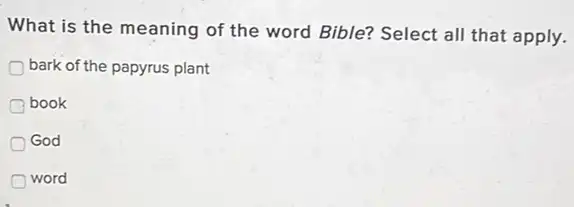 What is the meaning of the word Bible?Select all that apply.
bark of the papyrus plant
book
God
word