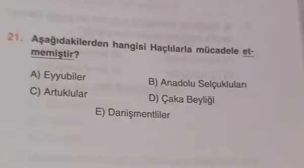 memistir?
21. Aşağidakilerden hangisi Haçlllarla mũcadele et-
A) Eyyubiler
B) Anadolu Selçuklulan
C) Artuklular
D) Caka Beyligi
E) Danişmentliler