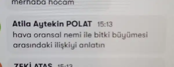 merhaba hocam
Atila Aytekin POLAT 15:13
hava oransal nemi ile bitki bũyümesi
arasindaki iliskiyi anlatin