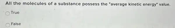 All the molecules of a substance possess the "average kinetic energy" value.
True
False