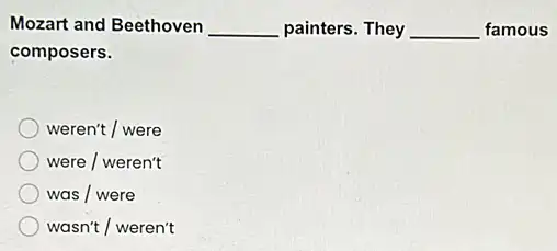 Mozart and Beethoven __ painters. They __ famous
composers.
weren't / were
were / weren't
was / were
wasn't / weren't