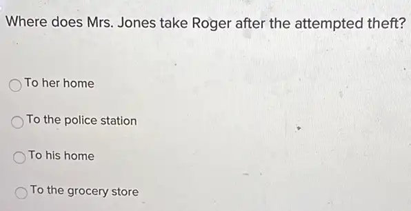 Where does Mrs. Jones take Roger after the attempted theft?
To her home
To the police station
To his home
To the grocery store