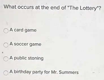 What occurs at the end of "The Lottery"?
A card game
A soccer game
A public stoning
A birthday party for Mr. Summers