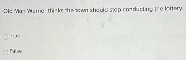 Old Man Warner thinks the town should stop conducting the lottery.
True
False