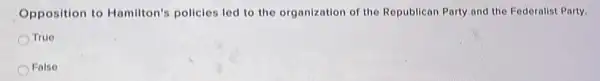 Opposition to Hamilton's policies led to the organization of the Republican Party and the Federalist Party.
True
False