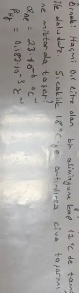 Ornel: Haçmi o,l eitre olan bin alimingum kap 12^circ mathrm(C) de tama ile doludur. Sicaklile 18^circ mathrm(C) ye artinlirsa civa tasormi ne miktorda tosar?
[

alpha_(A C)=23 cdot 10^-b( )^circ mathrm(C)^-1 
R_(H f)=0,182 cdot 10^-3 mathrm(C)^-1

]