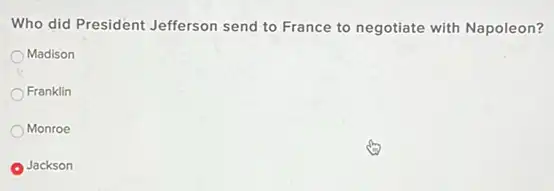 Who did President Jefferson send to France to negotiate with Napoleon?
Madison
Franklin
Monroe
Jackson