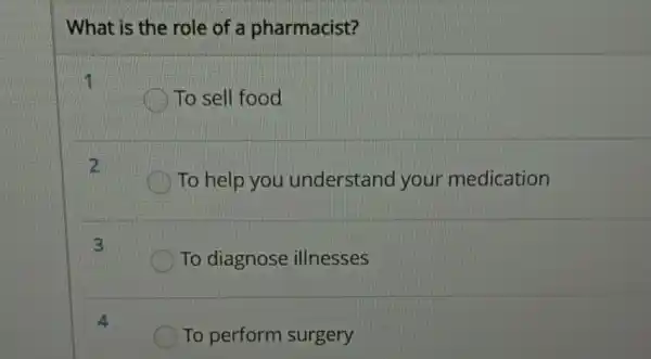 What is the role of a pharmacist?
To sell food
To help you understand your medication
To diagnose illnesses
To perform surgery