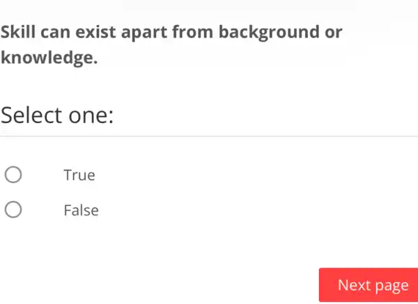 Skill can exist apart from background or
knowledge.
Select one:
True
False