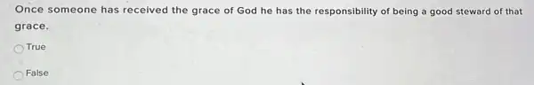 Once someone has received the grace of God he has the responsibility of being a good steward of that
grace.
True
False