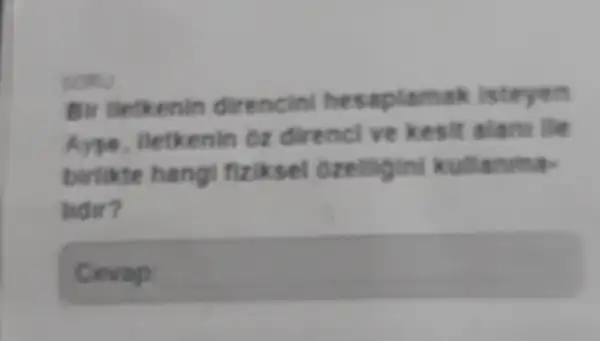 SORD
sirencini hesaple mak isteyen
enin oz direnci ve k
hangi fiziksel ozellig ini kullanma-
lidir?
square