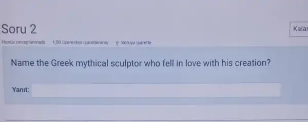 Soru 2
Name the Greek mythical sculptor who fell in love with his creation?
Yanit: square