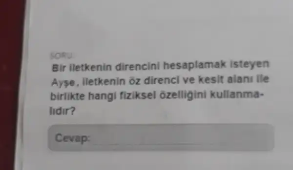 SORU:
Bir iletkenin direncini hesaplam ak isteyen
Ayse , iletkenin oz direnci ve kesit alani ile
birlikte hangi fiziksel ozelligini kullanma-
lidir?
Cevap: square