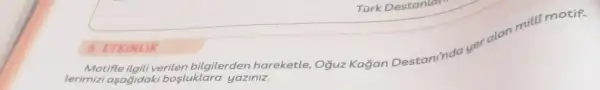 Tark Destantar
yer
alan milli motif
Motifle ilgili verilen bilgilerden hareketle . Oğuz Kağan Destaninda
lerimizi aşağidaki bosluklara yaziniz.