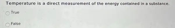 Temperature is a direct measurement of the energy contained in a substance.
True
False