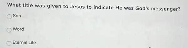 What title was given to Jesus to indicate He was God's messenger?
Son
Word
Eternal Life