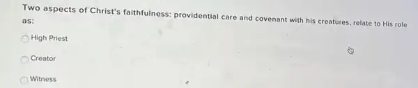 Two aspects of Christ's faithfulness: providential care and covenant with his creatures, relate to His role
as:
High Priest
Creator
Witness