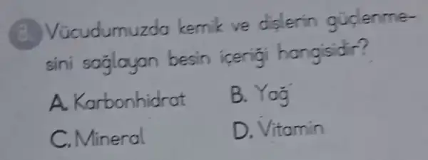 umuzda kemik ve dislerin olidenme-
sini
A. Karbonhidrat
B. Yog
C. Mineral
D. Vitamin