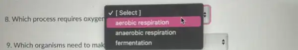 V [Select ]
8. Which process requires oxyger
square 
aerobic respiration
anaerobic respiration
9. Which organisms need to mak