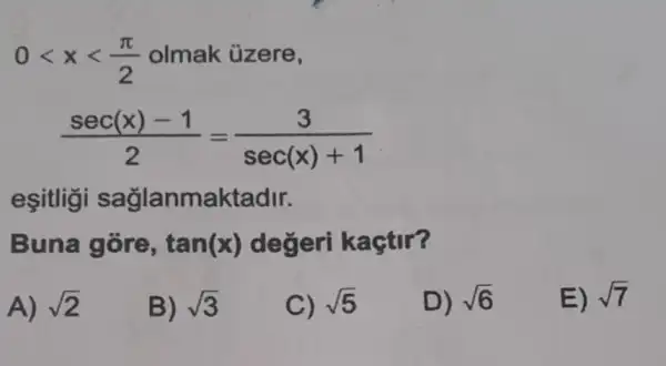 0lt xlt (pi )/(2) olmak ủzere,
(sec(x)-1)/(2)=(3)/(sec(x)+1)
esitligi saglanmaktadir.
Buna gore, tan(x) degeri kaçtir?
A) sqrt (2)
B) sqrt (3)
C) sqrt (5)
D) sqrt (6)
E) sqrt (7)