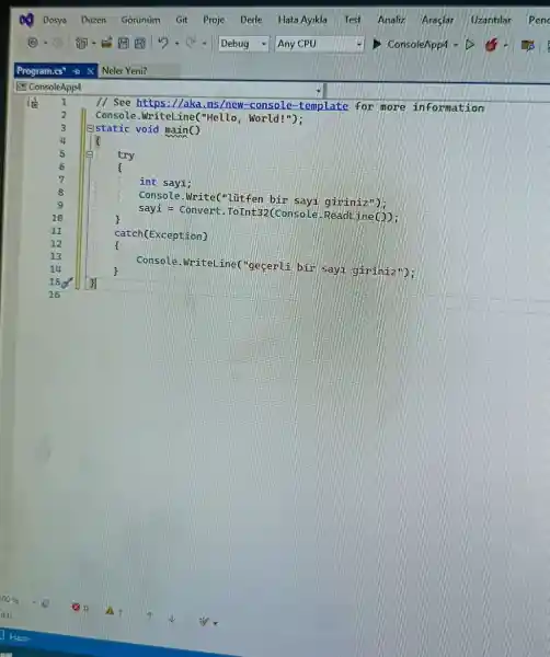 1 11 see https : //aka .ms/new -console -template for more information
Console .WriteLine("Hello , World!"):
Estatic void main()
4
El try
6
7	int sayi;
s
Console -Write "lutfen bin sayi giriniz");
9
sayi . = Convert (Console .Read ine(D):
10
11	catch(Exception)
12
13
Console -Write Line("geçerli bir giriniz?):
158
16