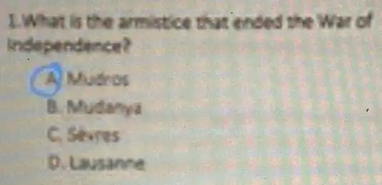 1. What is the armistice that ended the Wan of
independence?
A Mudros
B. Mudanya
C. Sevres
Lausance