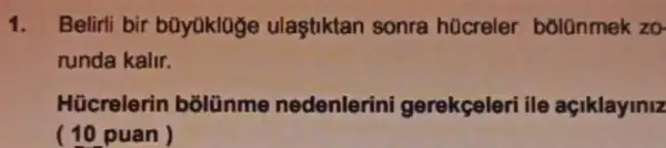 1. Belirli bir bũyüklüge ulaştiktan sonra hücreler bólũnmek zo
runda kalir.
Hücrelerin bōlünme nedenlerini gerekçeleri ile açiklayiniz
(10 puan)