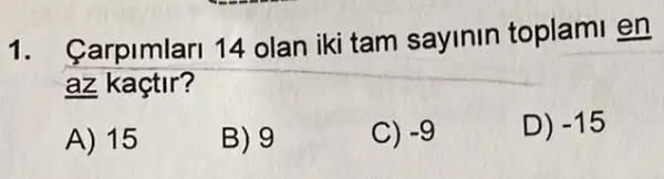 1. Carpimlar1 14 olan iki tam sayinin toplami en
az kaçtir?
A) 15
B) 9
C) -9
D) -15