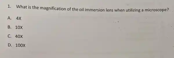 1. What is the magnification of the oil immersion lens when utilizing a microscope?
A. 4X
B. 10X
C. 40X
D. 100X