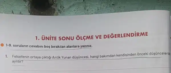 1. UNITE SONU OLCME VE ENDIRME
1-9. sorularin cevabim bos birakilan alanlara yaziniz.
1. Felsefenin ortaya çiktiji Antik Yunan düşüncesi hangi bakimdan kendisinden onceki düş úncelerde
ayrilir?