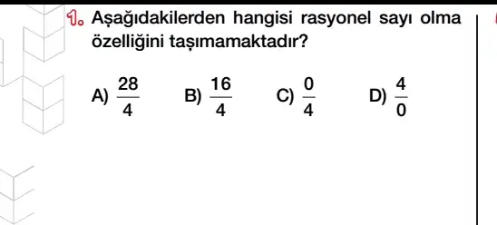 10 Asağidakiler den hangisi rasyonel sayi olma
ozelligini taşimamaktadir?
A) (28)/(4)
B) (16)/(4)
(0)/(4)
D) (4)/(0)