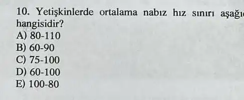 10. Yetiskinlerde ortalama nabiz hiz siniri asagi
hangisidir?
A) 80-110
B) 60-90
C) 75-100
D) 60-100
E) 100-80