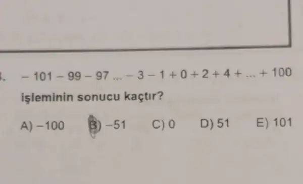 -101-99-97ldots -3-1+0+2+4+ldots +100
isleminin sonucu kaçtir?
A) -100
-51
C) 0
D) 51
E) 101