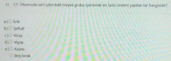 11- CT- Ulkemizde sert cekirdekli meyve grubu içerisinde en fazla Gretimi yapilan túr hangisidir?
a) Erik
b) Seftali
Kiraz
Visne
e) Kaylsi
Bos birak