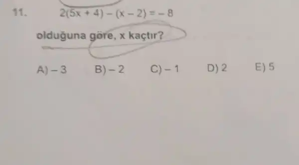 11.
2(5x+4)-(x-2)=-8
olduguna gòre, x kaçtir?
A) -3
B) -2
C) -1
D) 2
E) 5