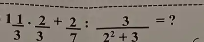 1(1)/(3)cdot (2)/(3)+(2)/(7):(3)/(2^2)+3=?