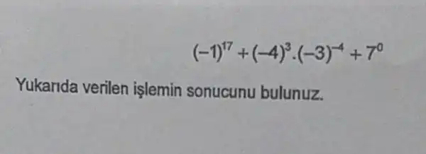 (-1)^17+(-4)^3cdot (-3)^-4+7^0
Yukarida verilen işlemin sonucunu bulunuz.