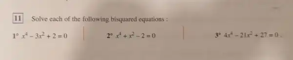 11
Solve each of the following bisquared equations :
10 x^4-3x^2+2=0
20 x^4+x^2-2=0
3^circ 4x^4-21x^2+27=0