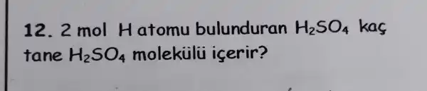 12. 2 mol Hatomu bulunduran H_(2)SO_(4) kas
fane H_(2)SO_(4) molekiili icerir?