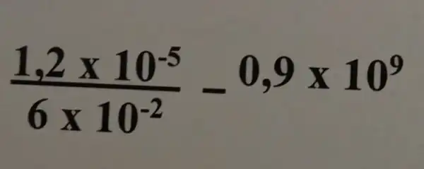 (1,2times 10^-5)/(6times 10^-2)-0,9times 10^9