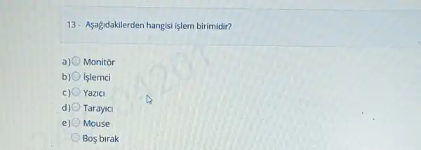 13- Asagidakilerden hangisi işlem birimidir?
a) Monitor
b) işlemci
Yazici
d) Tarayici
e) Mouse
Bos birak