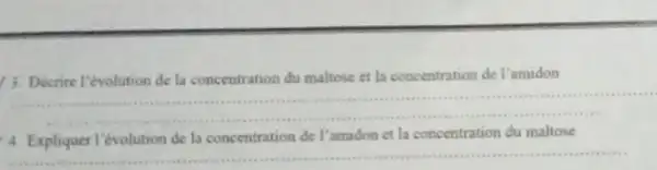 13. Décrire l'évolution de la concentration du maltose et la concentration de l'amidon
__
4 Expliquer l'évolution de la concentration de l'amidon et la concentration du maltose
__