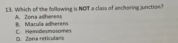 13. Which of the following is NOT a class of anchoring junction?
A. Zona adherens
B. Macula adherens
C. Hemidesmo somes
D. Zona reticularis