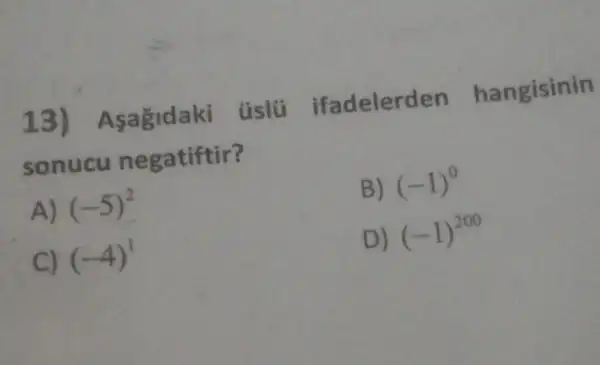 13) A sagidaki úslü ifadelerd en hangisinin
sonucu ne gatiftir?
A) (-5)^2
B) (-1)^0
C) (-4)^1
D) (-1)^200