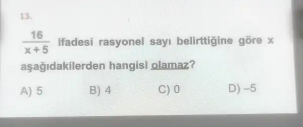 13.
(16)/(x+5) ifadesi rasyonel sayi belirttigine gore x
a sagidakilerden hangisi olamaz?
A) 5
B) 4
C) 0
D) -5