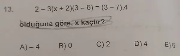 13.
2-3(x+2)(3-6)=(3-7)cdot 4
olduguna góre, x kaçtir?
A) -4
B) 0
C) 2
D) 4
E) 6