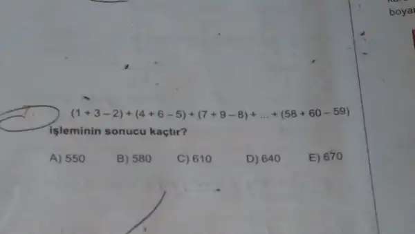 (1+3-2)+(4+6-5)+(7+9-8)+ldots +(58+60-59)
işleminin sonucu kaçtir?
A) 550
B) 580
C) 61 o
D) 64 o
E) 670