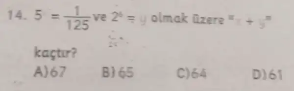 14. 5=(1)/(125) ve 2^b=y olmak üzere x_(1)+y=
kastir?
A) 67
B) 65
C)64
D) 61