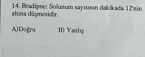 14. Bradipne: Solunum sayisinin dakikada 12'nin
altina dúşmesidir.
A)Dogru
B) Yanlis