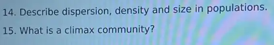 14. Describe dispersion density and size in populations.
15. What is a climax community?